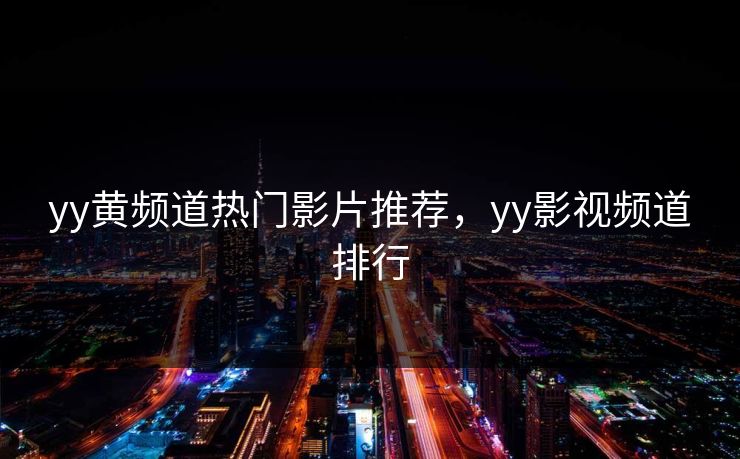 yy黄频道热门影片推荐，yy影视频道排行