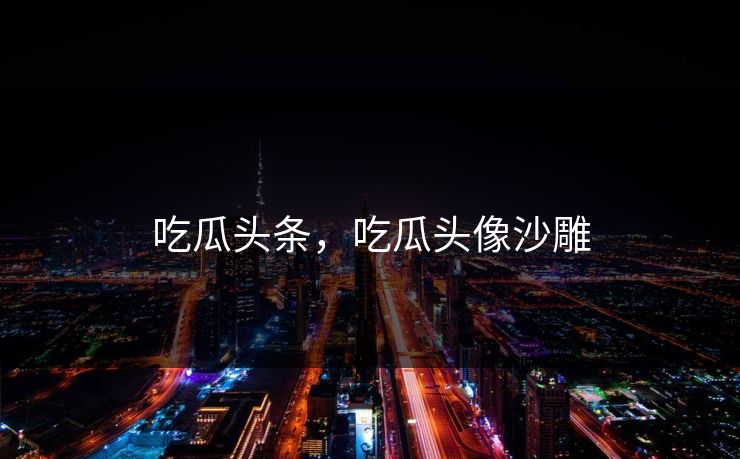 吃瓜头条，吃瓜头像沙雕