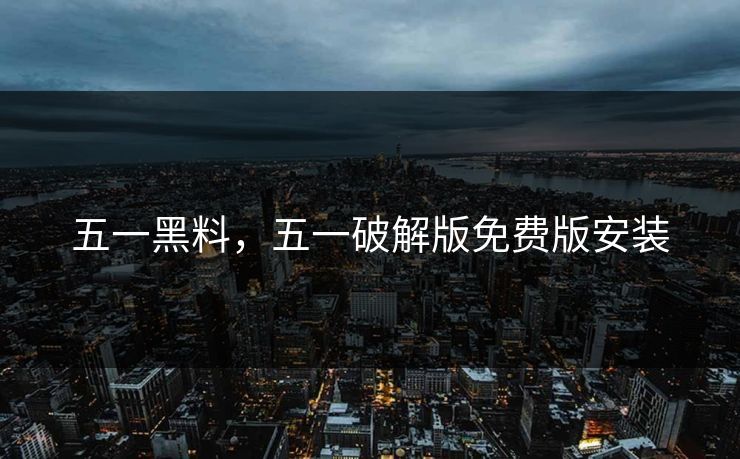 五一黑料，五一破解版免费版安装