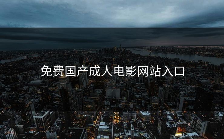 免费国产成人电影网站入口