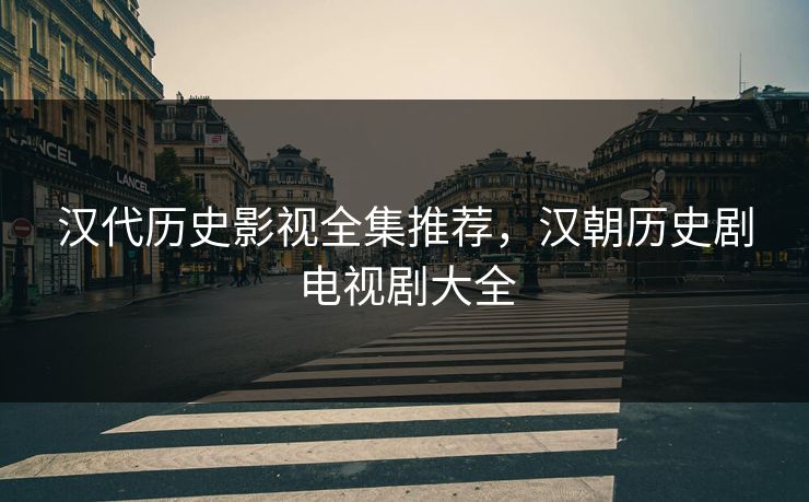 汉代历史影视全集推荐，汉朝历史剧电视剧大全
