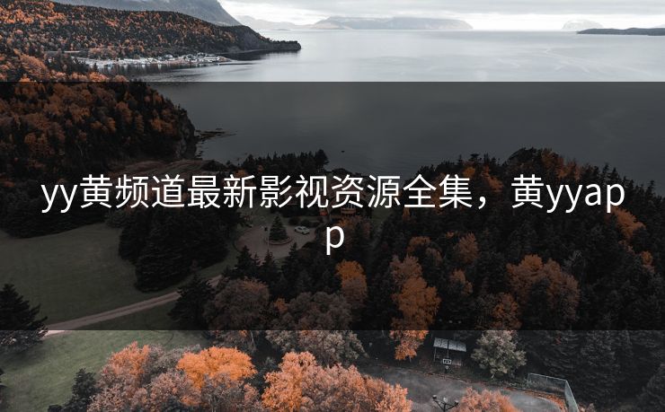 yy黄频道最新影视资源全集，黄yyapp