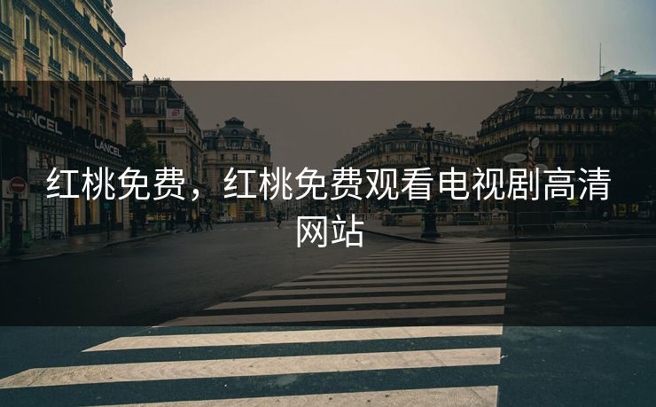 红桃免费，红桃免费观看电视剧高清网站