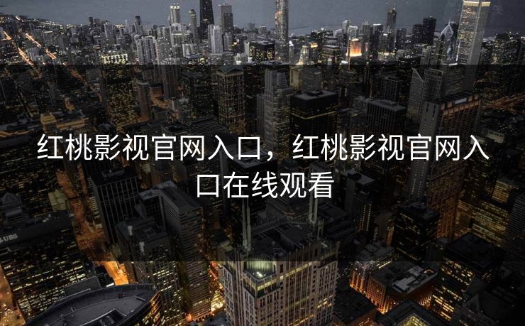 红桃影视官网入口，红桃影视官网入口在线观看