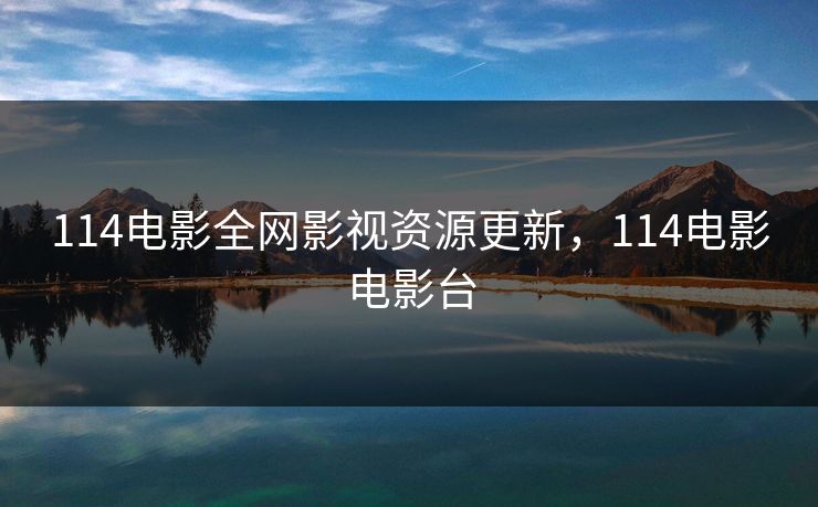 114电影全网影视资源更新，114电影电影台