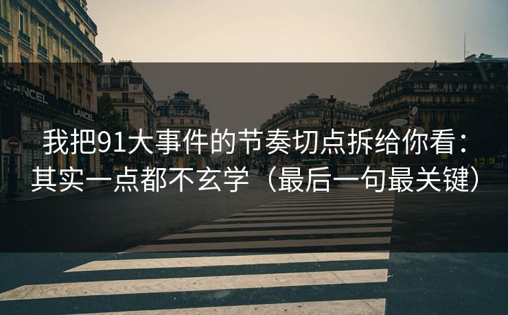 我把91大事件的节奏切点拆给你看：其实一点都不玄学（最后一句最关键）