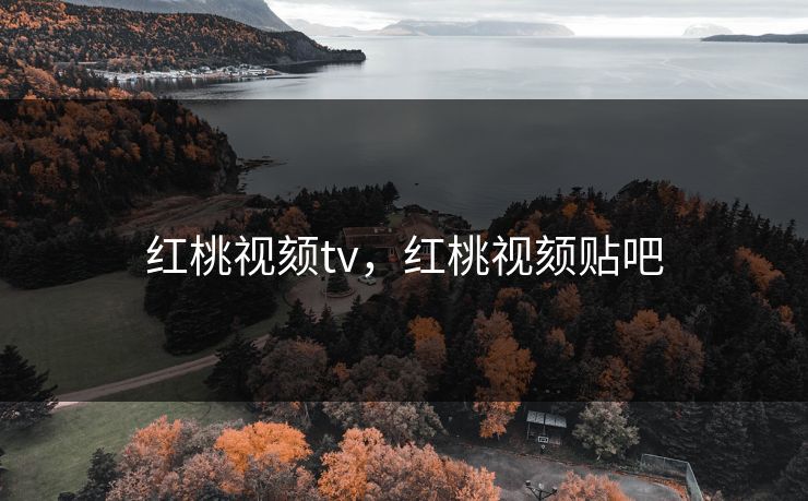 红桃视颏tv,红桃视颏贴吧 红桃视颏tv,红桃视颏贴吧