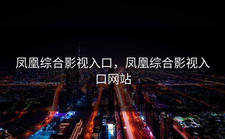 凤凰综合影视入口，凤凰综合影视入口网站